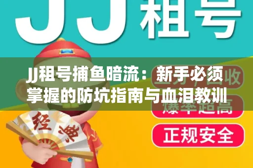JJ租号捕鱼暗流：新手必须掌握的防坑指南与血泪教训