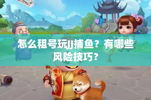 怎么租号玩JJ捕鱼？有哪些风险技巧？